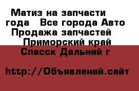 Матиз на запчасти 2010 года - Все города Авто » Продажа запчастей   . Приморский край,Спасск-Дальний г.